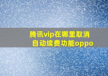 腾讯vip在哪里取消自动续费功能oppo