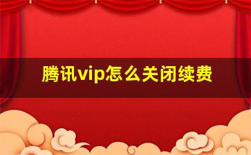 腾讯vip怎么关闭续费