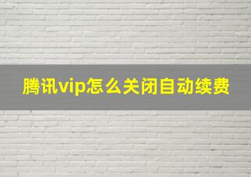 腾讯vip怎么关闭自动续费