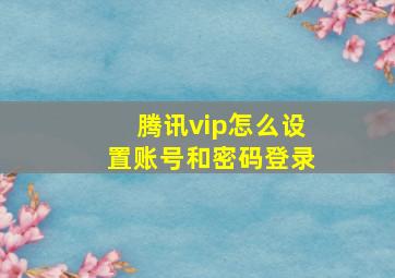 腾讯vip怎么设置账号和密码登录