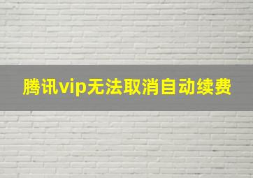 腾讯vip无法取消自动续费