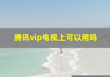 腾讯vip电视上可以用吗