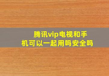 腾讯vip电视和手机可以一起用吗安全吗