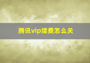 腾讯vip续费怎么关