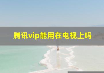 腾讯vip能用在电视上吗