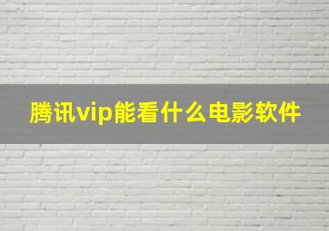 腾讯vip能看什么电影软件