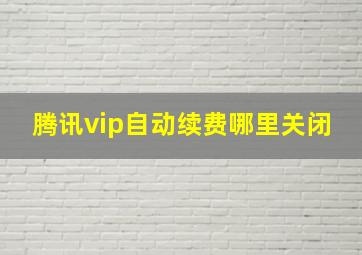 腾讯vip自动续费哪里关闭