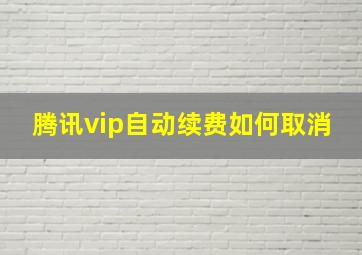 腾讯vip自动续费如何取消