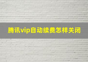 腾讯vip自动续费怎样关闭