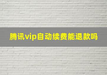 腾讯vip自动续费能退款吗