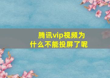 腾讯vip视频为什么不能投屏了呢