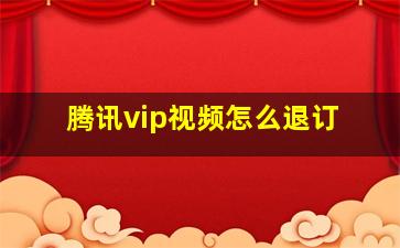 腾讯vip视频怎么退订