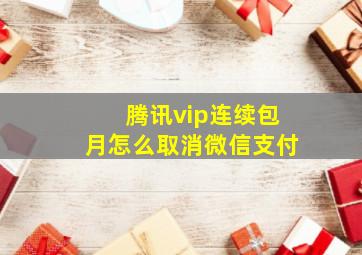 腾讯vip连续包月怎么取消微信支付