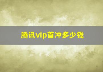 腾讯vip首冲多少钱