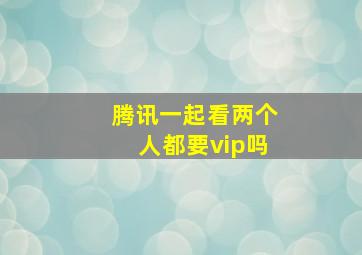 腾讯一起看两个人都要vip吗