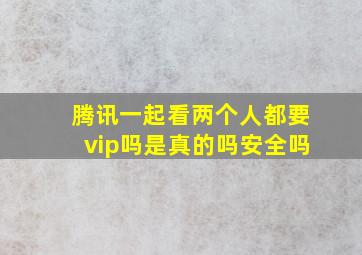 腾讯一起看两个人都要vip吗是真的吗安全吗