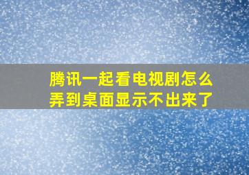 腾讯一起看电视剧怎么弄到桌面显示不出来了