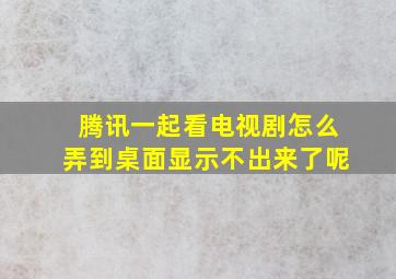 腾讯一起看电视剧怎么弄到桌面显示不出来了呢