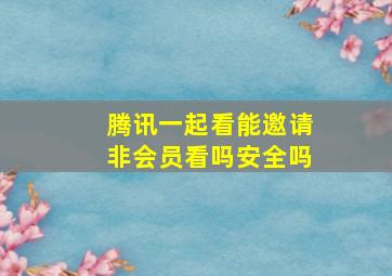 腾讯一起看能邀请非会员看吗安全吗