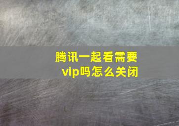 腾讯一起看需要vip吗怎么关闭