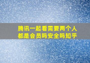 腾讯一起看需要两个人都是会员吗安全吗知乎