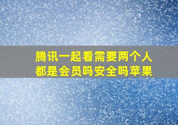 腾讯一起看需要两个人都是会员吗安全吗苹果