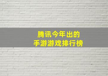 腾讯今年出的手游游戏排行榜