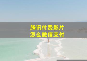 腾讯付费影片怎么微信支付