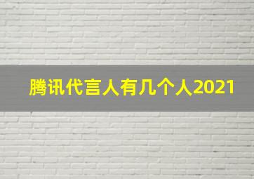 腾讯代言人有几个人2021