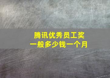 腾讯优秀员工奖一般多少钱一个月