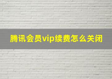 腾讯会员vip续费怎么关闭