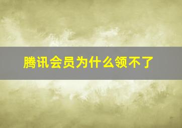 腾讯会员为什么领不了