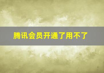 腾讯会员开通了用不了