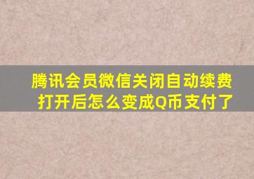 腾讯会员微信关闭自动续费打开后怎么变成Q币支付了