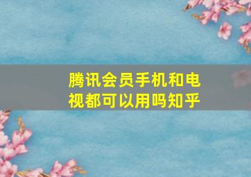 腾讯会员手机和电视都可以用吗知乎