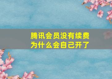 腾讯会员没有续费为什么会自己开了