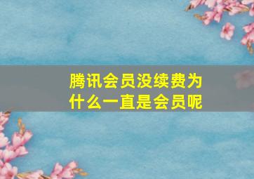 腾讯会员没续费为什么一直是会员呢