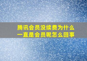 腾讯会员没续费为什么一直是会员呢怎么回事