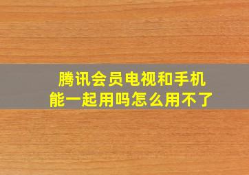 腾讯会员电视和手机能一起用吗怎么用不了