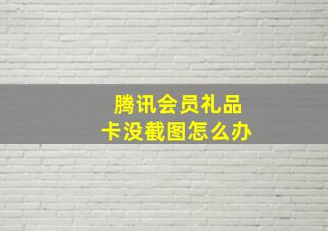 腾讯会员礼品卡没截图怎么办