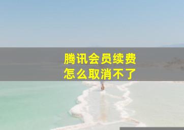 腾讯会员续费怎么取消不了