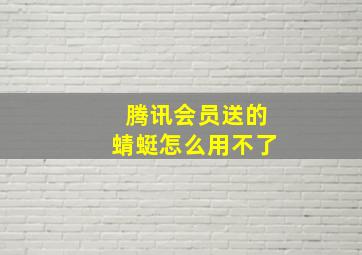 腾讯会员送的蜻蜓怎么用不了