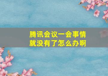 腾讯会议一会事情就没有了怎么办啊