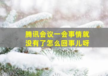 腾讯会议一会事情就没有了怎么回事儿呀