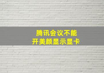 腾讯会议不能开美颜显示显卡