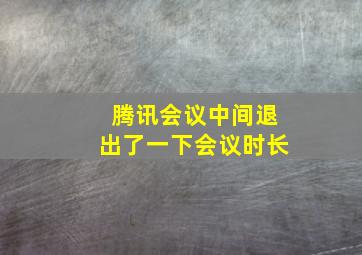 腾讯会议中间退出了一下会议时长