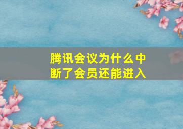 腾讯会议为什么中断了会员还能进入