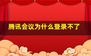 腾讯会议为什么登录不了