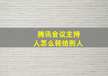 腾讯会议主持人怎么转给别人