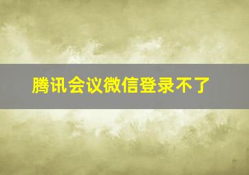 腾讯会议微信登录不了